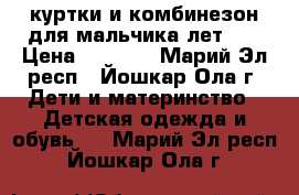 куртки и комбинезон для мальчика лет5-7 › Цена ­ 1 800 - Марий Эл респ., Йошкар-Ола г. Дети и материнство » Детская одежда и обувь   . Марий Эл респ.,Йошкар-Ола г.